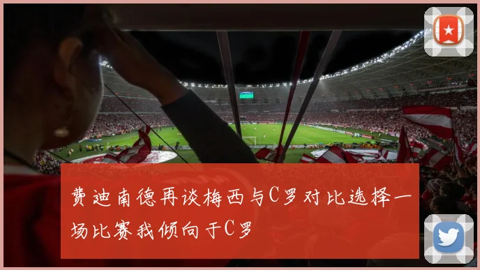 费迪南德再谈梅西与C罗对比选择一场比赛我倾向于C罗