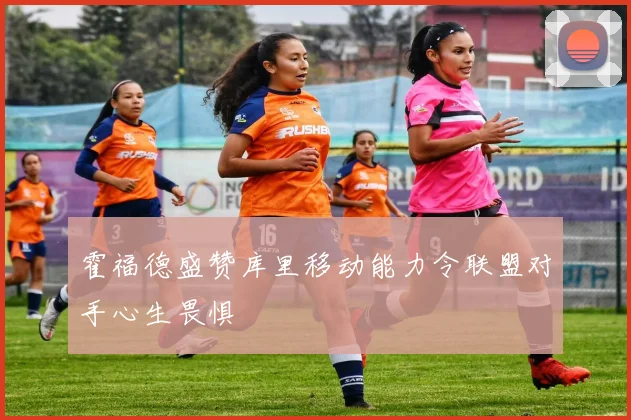 霍福德盛赞库里移动能力令联盟对手心生畏惧