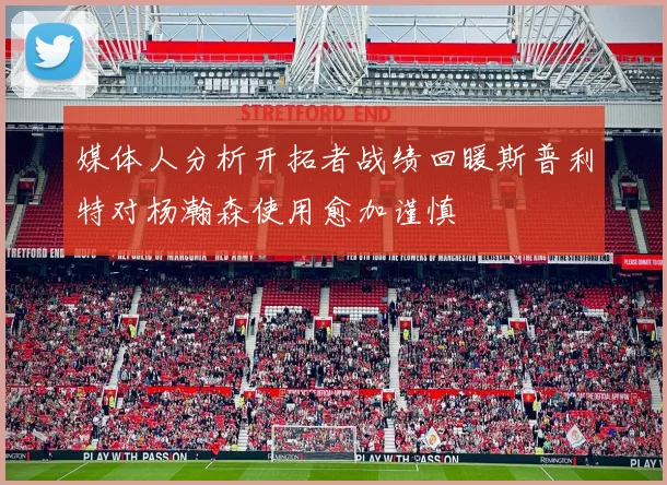 媒体人分析开拓者战绩回暖斯普利特对杨瀚森使用愈加谨慎