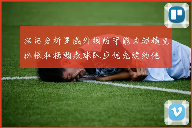 拓记分析罗威外线防守能力超越克林根和杨瀚森球队应优先续约他