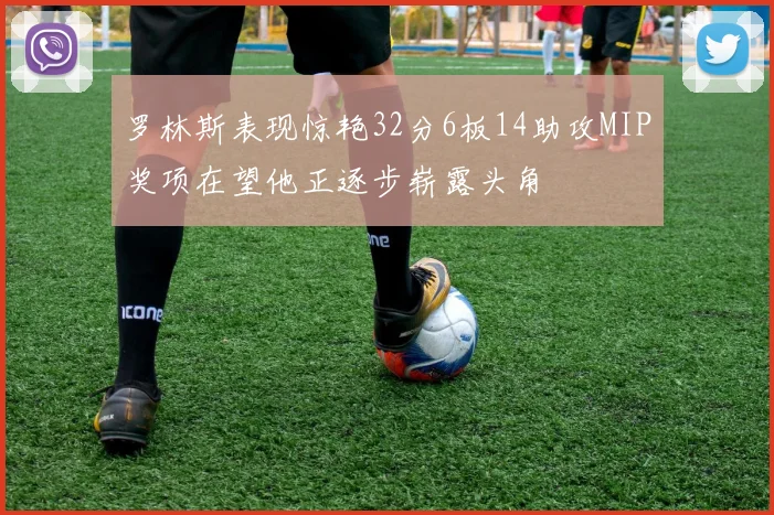 罗林斯表现惊艳32分6板14助攻MIP奖项在望他正逐步崭露头角