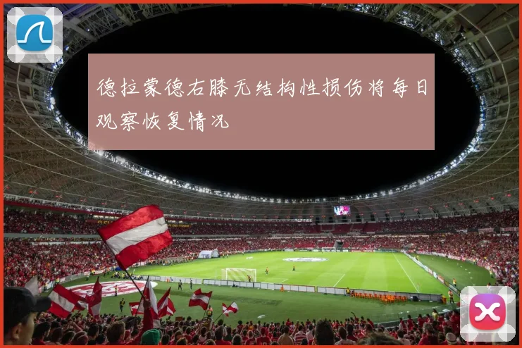 德拉蒙德右膝无结构性损伤将每日观察恢复情况