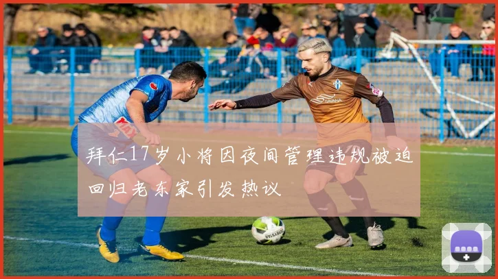 拜仁17岁小将因夜间管理违规被迫回归老东家引发热议