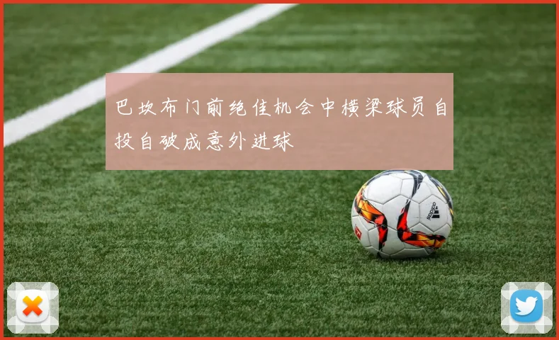 巴坎布门前绝佳机会中横梁球员自投自破成意外进球