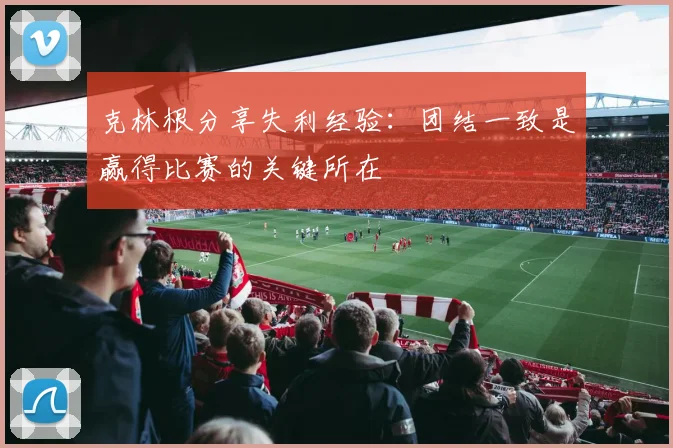 克林根分享失利经验：团结一致是赢得比赛的关键所在