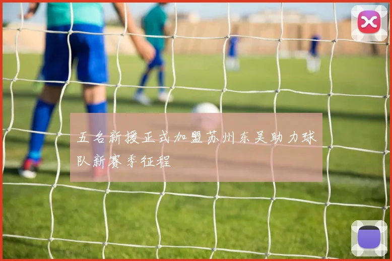 五名新援正式加盟苏州东吴助力球队新赛季征程