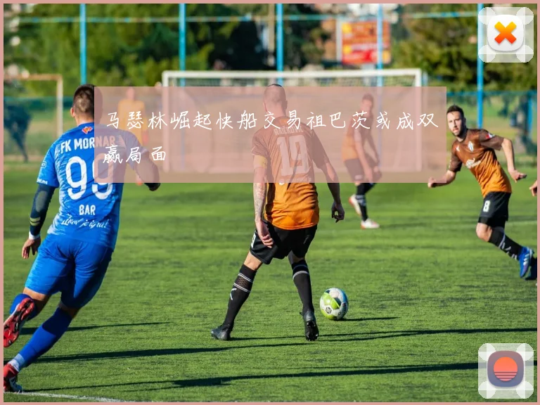 马瑟林崛起快船交易祖巴茨或成双赢局面