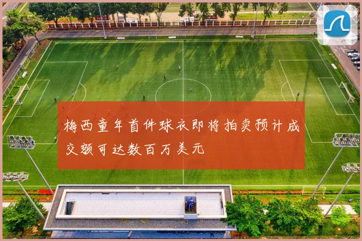 梅西童年首件球衣即将拍卖预计成交额可达数百万美元