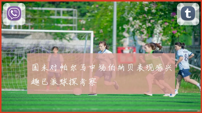 国米对帕尔马中场伯纳贝表现感兴趣已派球探考察