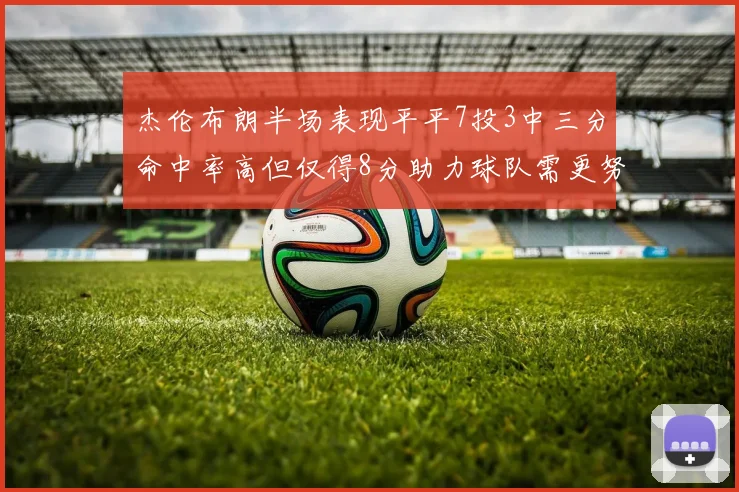 杰伦布朗半场表现平平7投3中三分命中率高但仅得8分助力球队需更努力
