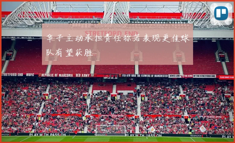 华子主动承担责任称若表现更佳球队有望获胜