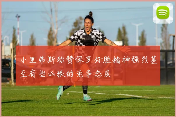 小里弗斯称赞保罗好胜精神强烈甚至有些凶狠的竞争态度