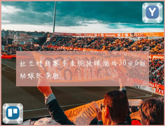 杜兰特新赛季表现抢眼场均30分6板助球队争胜