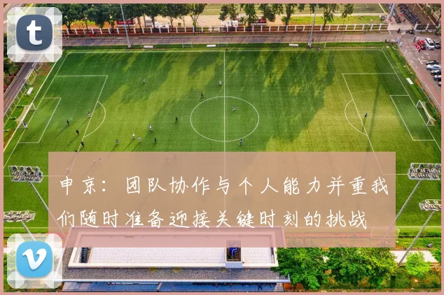 申京：团队协作与个人能力并重我们随时准备迎接关键时刻的挑战