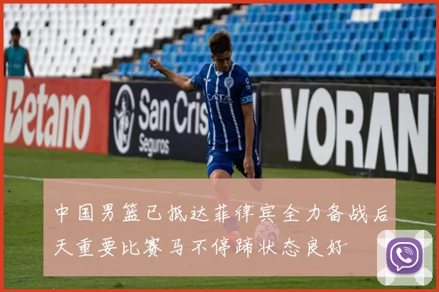 中国男篮已抵达菲律宾全力备战后天重要比赛马不停蹄状态良好