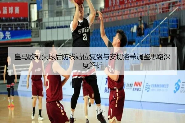 皇马欧冠失球后防线站位复盘与安切洛蒂调整思路深度解析（IMSPORTS）